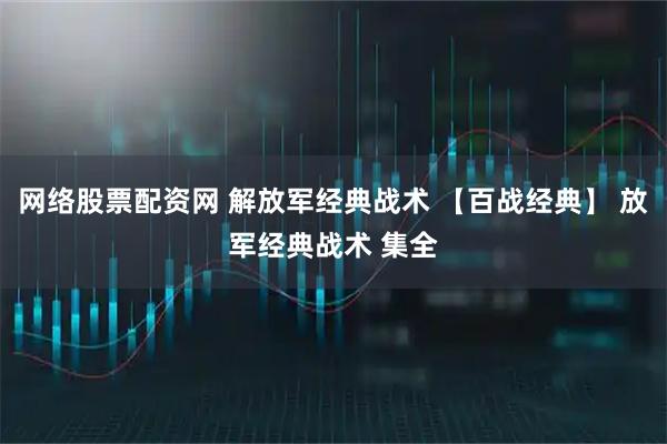 网络股票配资网 解放军经典战术 【百战经典】 放军经典战术 集全