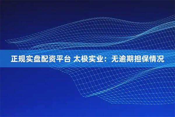 正规实盘配资平台 太极实业：无逾期担保情况