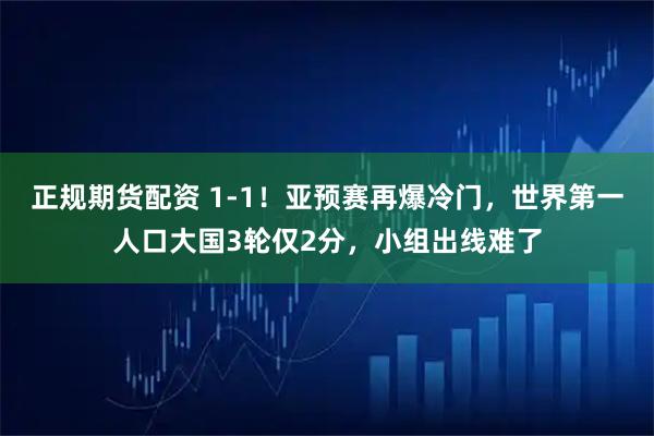 正规期货配资 1-1！亚预赛再爆冷门，世界第一人口大国3轮仅2分，小组出线难了