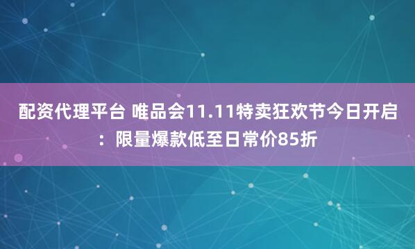 配资代理平台 唯品会11.11特卖狂欢节今日开启：限量爆款低至日常价85折