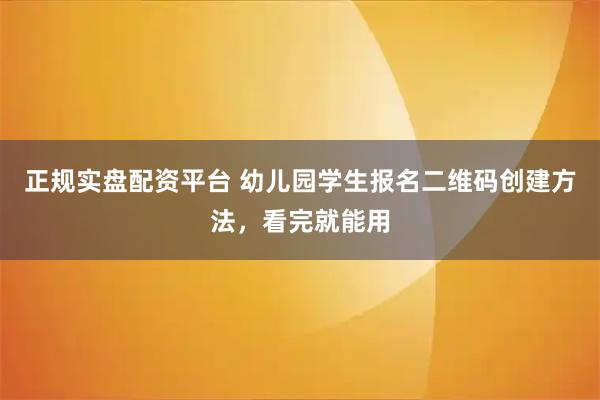 正规实盘配资平台 幼儿园学生报名二维码创建方法，看完就能用