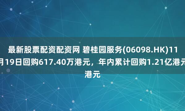 最新股票配资配资网 碧桂园服务(06098.HK)11月19日回购617.40万港元，年内累计回购1.21亿港元