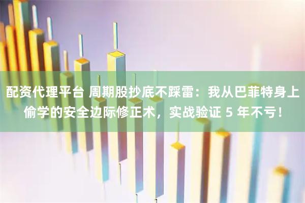 配资代理平台 周期股抄底不踩雷：我从巴菲特身上偷学的安全边际修正术，实战验证 5 年不亏！