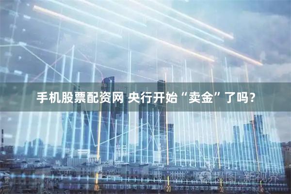 手机股票配资网 央行开始“卖金”了吗？