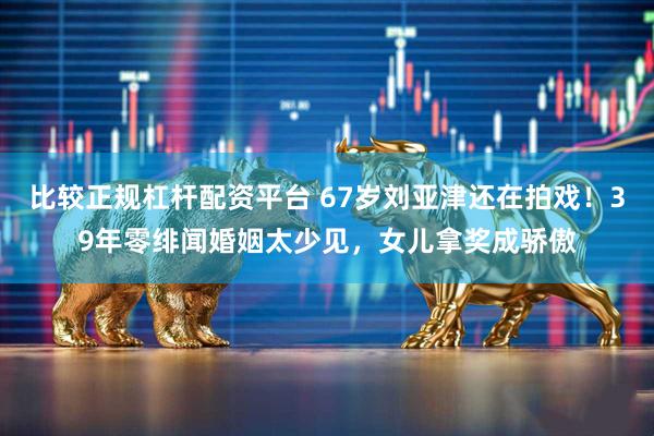 比较正规杠杆配资平台 67岁刘亚津还在拍戏！39年零绯闻婚姻太少见，女儿拿奖成骄傲